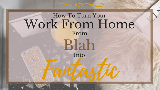 How To Turn Your Work From Home From Blah Into Fantastic